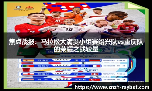 焦点战报：马拉松大满贯小组赛绍兴队vs重庆队的荣耀之战较量