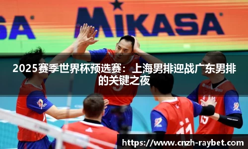 2025赛季世界杯预选赛：上海男排迎战广东男排的关键之夜