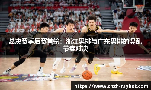总决赛季后赛首轮：浙江男排与广东男排的混乱节奏对决