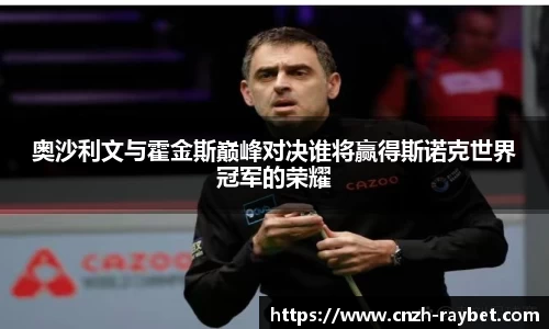 奥沙利文与霍金斯巅峰对决谁将赢得斯诺克世界冠军的荣耀