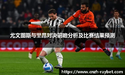 尤文图斯与里昂对决前瞻分析及比赛结果预测